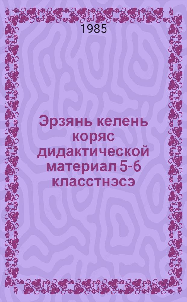 Эрзянь келень коряс дидактической материал 5-6 класстнэсэ : учительнень пособие = Дидактический материал по эрзянскому языку для 5-6-х классов