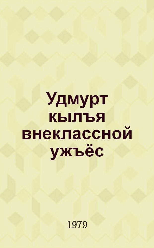 Удмурт кылъя внеклассной ужъёс : дышетисъёслы юрттэт = Внеклассная работа по удмуртскому языку