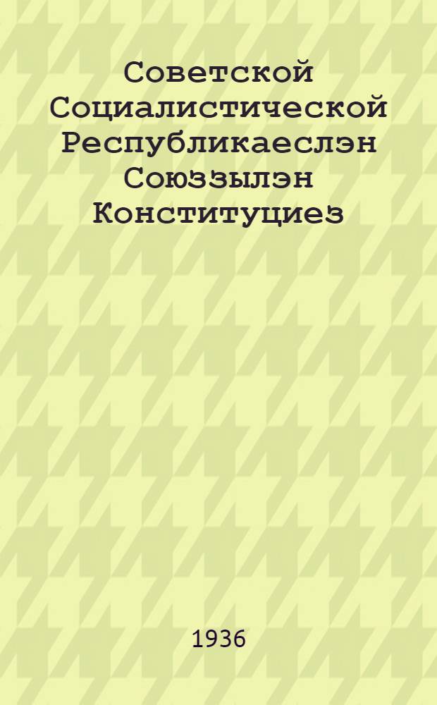 Советской Социалистической Республикаеслэн Союззылэн Конституциез (Основной Законэз) : ССР Союззылэн ЦИК-эзлэн Конституционной Комиссиеныз сётэм но ССР Союззылэн ЦИК-езлэн президиуменыз умоен лыд'ям ССР Союззылэн конституциезлэн проектэз конституцилэн проектэз Совет'ёслэн Всесоюзной с'ездазы эскерыны пуктон понна сётэмын = Конституция (Основной Закон) СССР