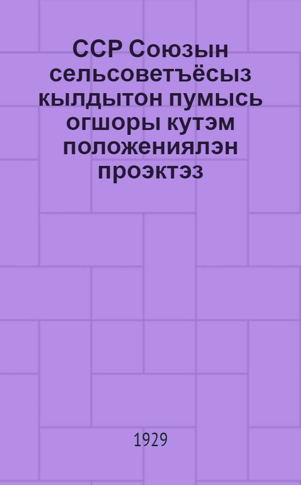 ССР Союзын сельсоветъёсыз кылдытон пумысь огшоры кутэм положениялэн проэктэз = Проект общего положения об организации сельсоветов Союза ССР