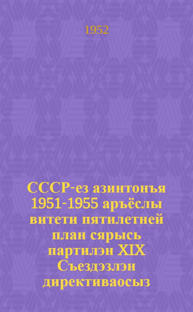 СССР-ез азинтонъя 1951-1955 аръёслы витети пятилетней план сярысь партилэн XIX Съездэзлэн директиваосыз : (съездын эскероно ужпумъёс пöлысь 3-тиез пункт) : ВКП(б)-лэн ЦК-езлэн проектэз = Директивы XIX съезда партии по пятому пятилетнему плану развития СССР на 1951-1955 годы