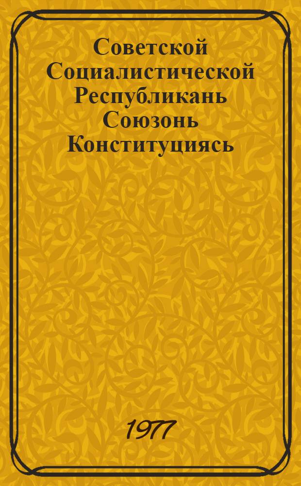 Советской Социалистической Республикань Союзонь Конституциясь (Основной Законось) = Конституция (Основной Закон) Союза Советских Социалистических Республик