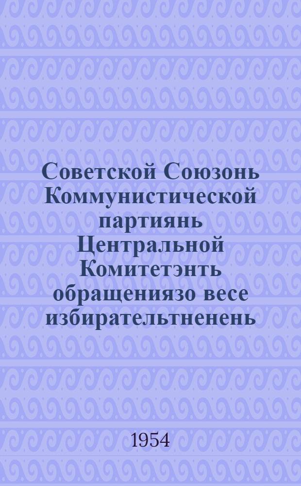 Советской Союзонь Коммунистической партиянь Центральной Комитетэнть обращениязо весе избирательтненень, рабочейтненень ды работницатненень, крестьянтнэнень ды крестьянкатненень советской интеллигенциятень, Советской Армиянь ды Военно-Морской Флотонь воинтнэнень = Обращение Центрального Комитета Коммунистической партии Советского Союза ко всем избирателям, к рабочим и работницам, крестьянам и крестьянкам, к советской интеллигенции, к воинам Советской Армии и Военно-Морского Флота