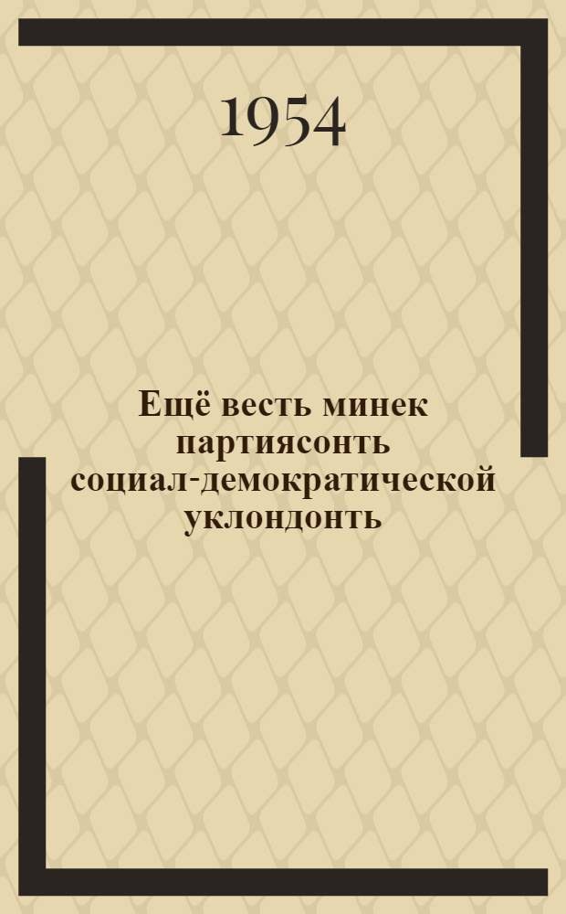 Ещё весть минек партиясонть социал-демократической уклондонть : ИККИ-нь VII расшир. пленумсо докл. ды заключит. вал : 1926 иень дек. 7,13 чистэ = Еще раз о социал-демократическом уклоне в нашей партии