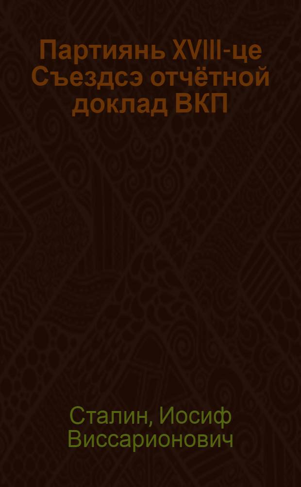 Партиянь XVIII-це Съездсэ отчётной доклад ВКП(б)-нь ЦК-нть роботадонзо : 1939 иень мартонь 10-це чистэ = Отчетный доклад на XVIII Съезде партии о работе ЦК ВКП(б) 10 марта 1939 года