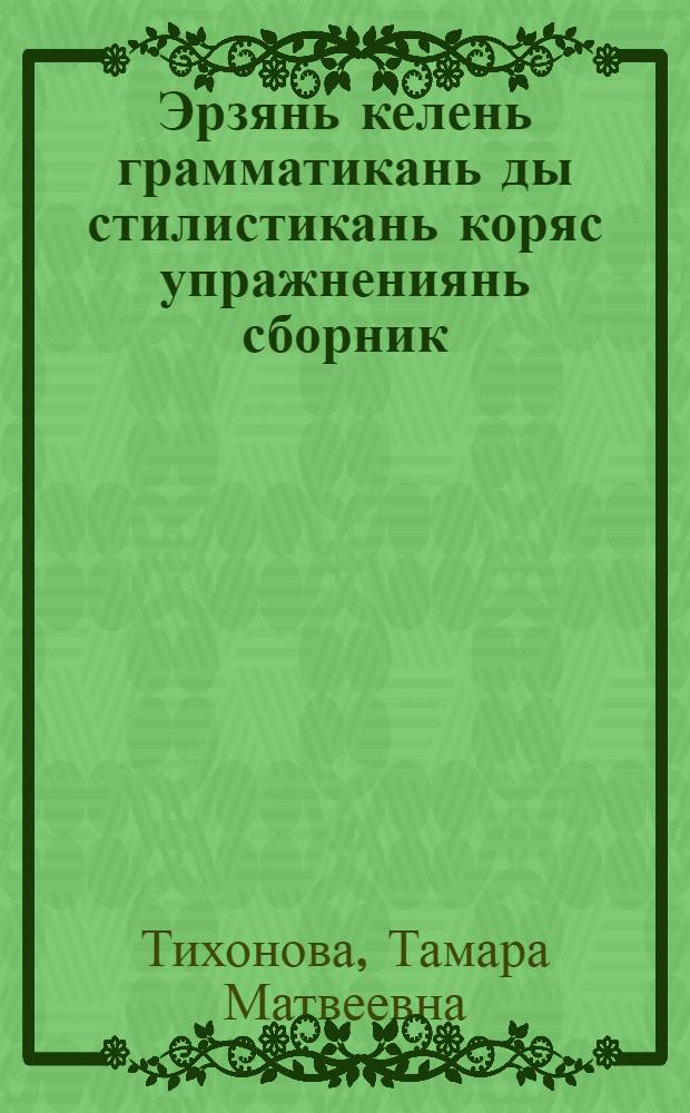 Эрзянь келень грамматикань ды стилистикань коряс упражнениянь сборник : учительнень пособия = Сборник упражнений по грамматике и стилистике эрзянского языка
