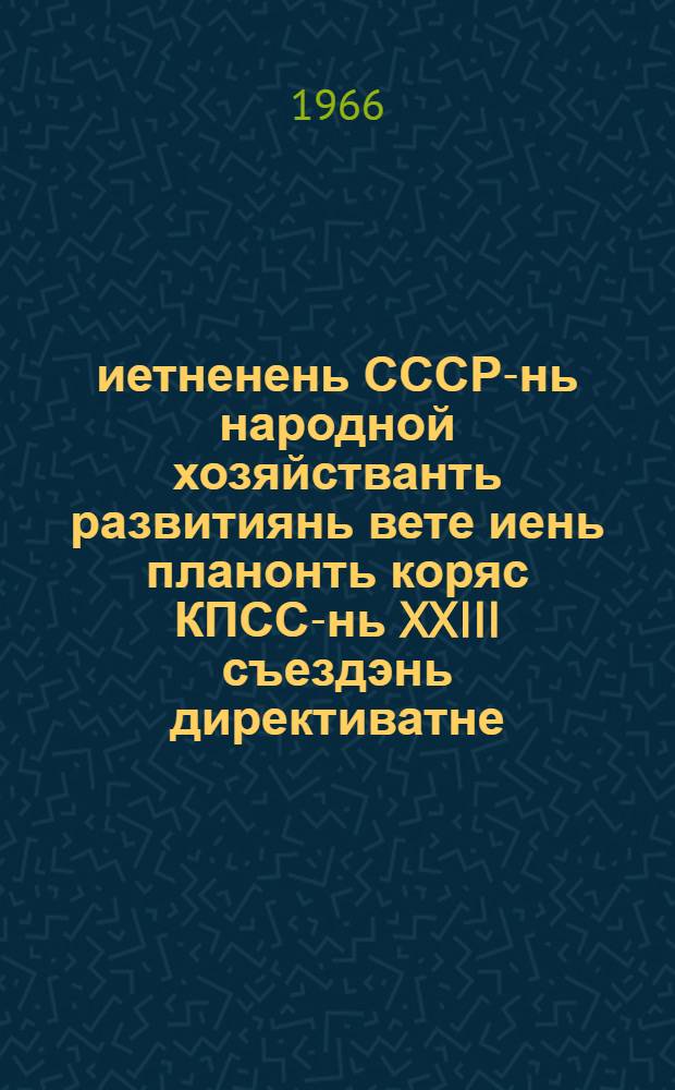 1966-1970 иетненень СССР-нь народной хозяйстванть развитиянь вете иень планонть коряс КПСС-нь XXIII съездэнь директиватне = Директивы XXIII съезда КПСС по пятилетнему плану развития народного хозяйства СССР на 1966-1970 годы