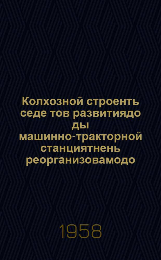 Колхозной строенть седе тов развитиядо ды машинно-тракторной станциятнень реорганизовамодо: 1958 иень мартонь 27 ды 31 чистэ СССР-нь Верх. Советэнь ветеце созывень васенце сес. докл. ды заключит. вал; Колхозной строенть седе тов развитиядо ды машинно-тракторной станциятнень реорганизовамодо законось / Н. С. Хрущев = О дальнейшем развитии колхозного строя и реорганизации машинно-тракторных станций; Закон о дальнейшем развитии колхозного строя и реорганизации машинно-тракторных станций