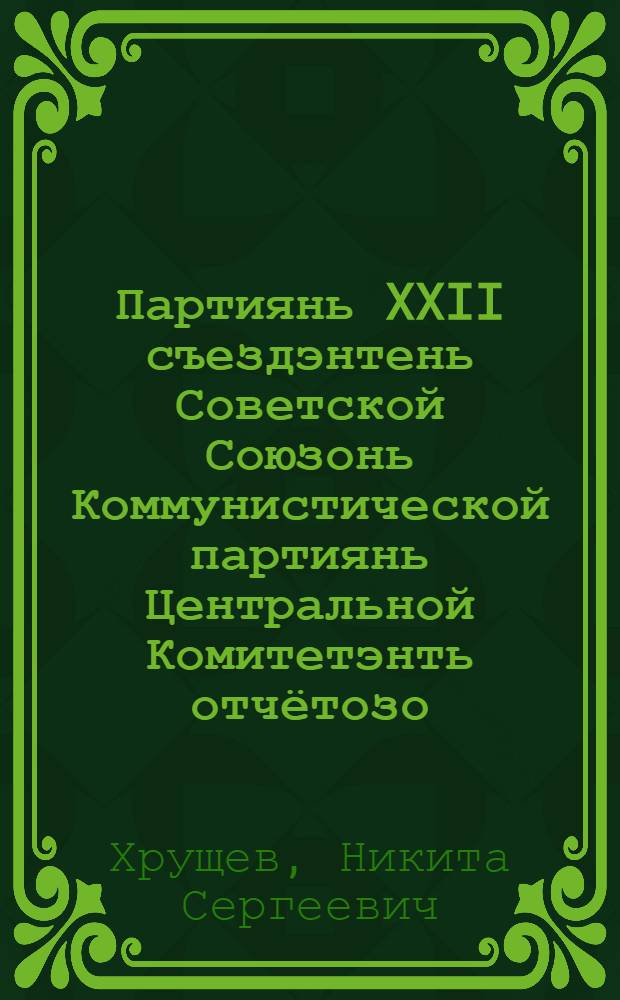 Партиянь XXII съездэнтень Советской Союзонь Коммунистической партиянь Центральной Комитетэнть отчётозо : 1961 иень окт. 17 чи = Отчёт Центрального Комитета Коммунистической партии Советского Союза XXII съезду партии