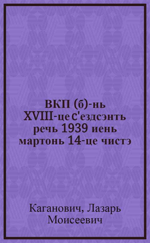 ВКП(б)-нь XVIII-це c'ездсэнть речь 1939 иень мартонь 14-це чистэ = Речь на XVIII съезде ВКП(б) 14-го марта 1939 года