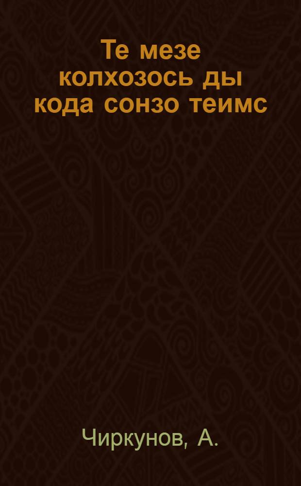 Те мезе колхозось ды кода сонзо теимс = [Что такое колхоз и как его нужно организовывать]