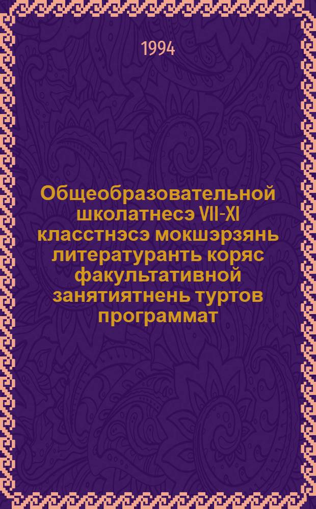 Общеобразовательной школатнесэ VII-XI класстнэсэ мокшэрзянь литературанть коряс факультативной занятиятнень туртов программат = Программы по мордовской литературе для факультативных занятий в VII-XI классах