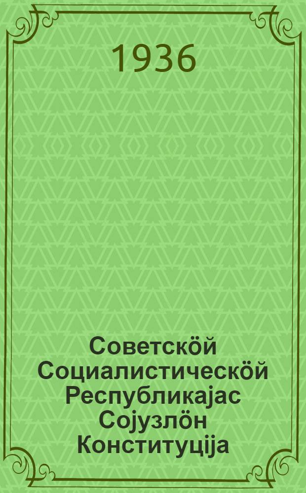 Советскöй Социалистическöй Республикаjас Соjузлöн Конституцijа (Основнöй закон) : ССР Соjузлöн Конституцijа проект = [Конституция (Основной Закон) Союза Советских Социалистических Республик