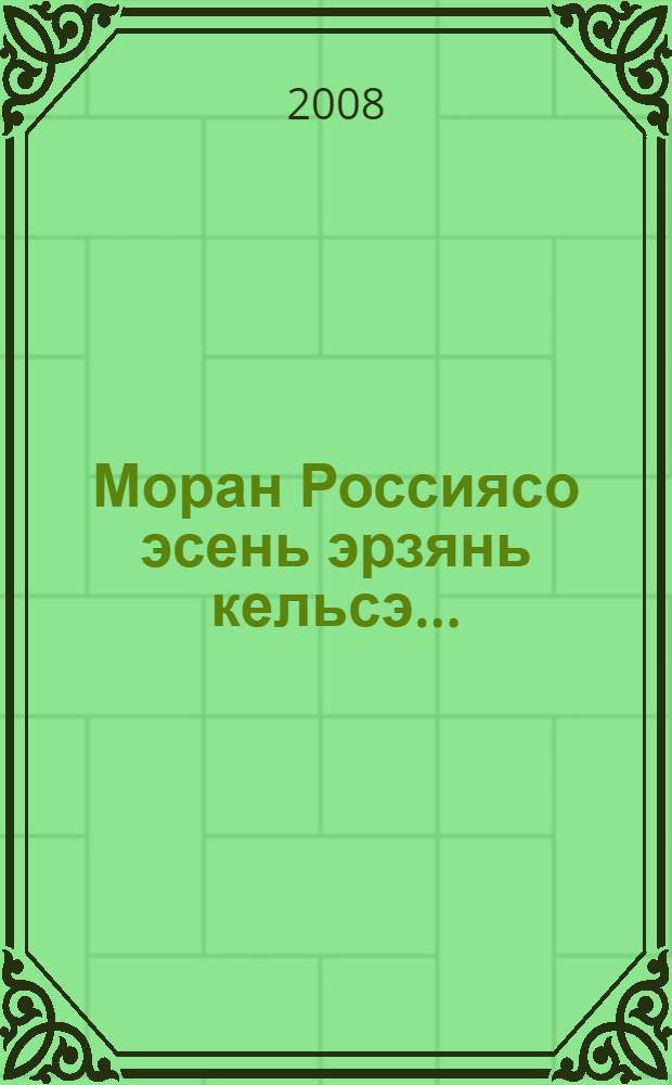 Моран Россиясо эсень эрзянь кельсэ... : эрзянь писательде ёвтнема = Я пою в России на своеи эрзянском...