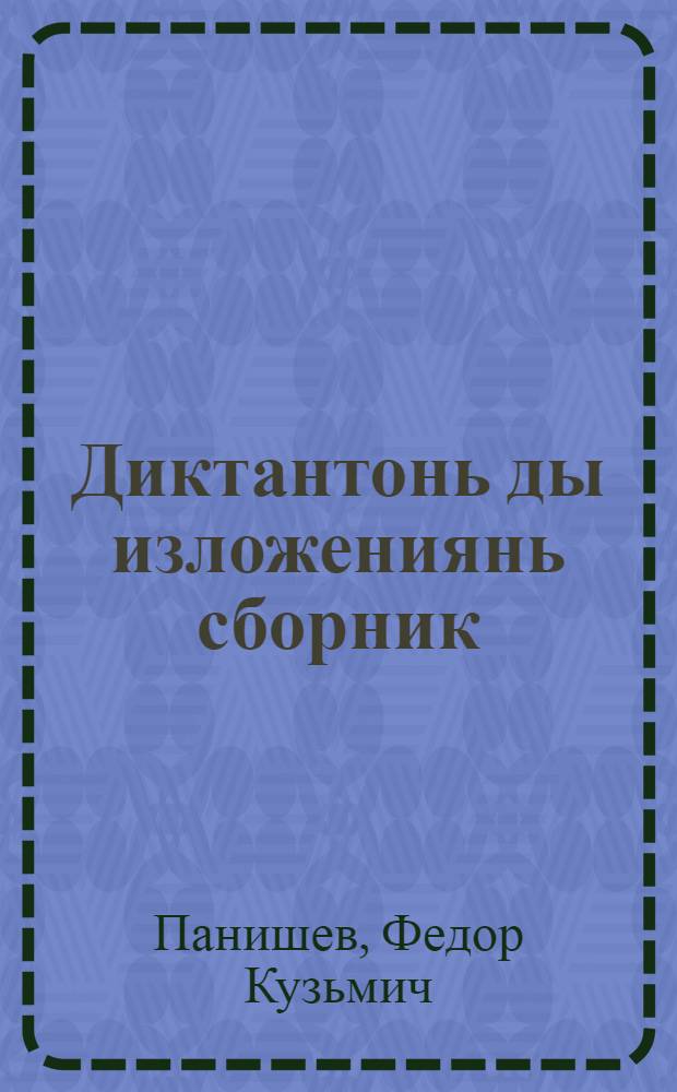 Диктантонь ды изложениянь сборник : семилетн. ды средней школань учительтненень пособия = Сборник диктантов и изложений