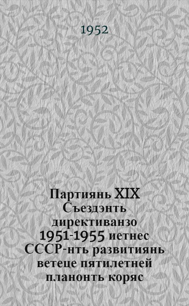 Партиянь XIX Съездэнть директиванзо 1951-1955 иетнес СССР-нть развитиянь ветеце пятилетней планонть коряс : ВКП(б)-нь XIX съездэнть резолюциязо Госпланонь пред. М. З. Сабуров ялганть докладонзо коряс = Директивы XIX Съезда партии по пятому пятилетнему плану развития СССР на 1951-1955 годы