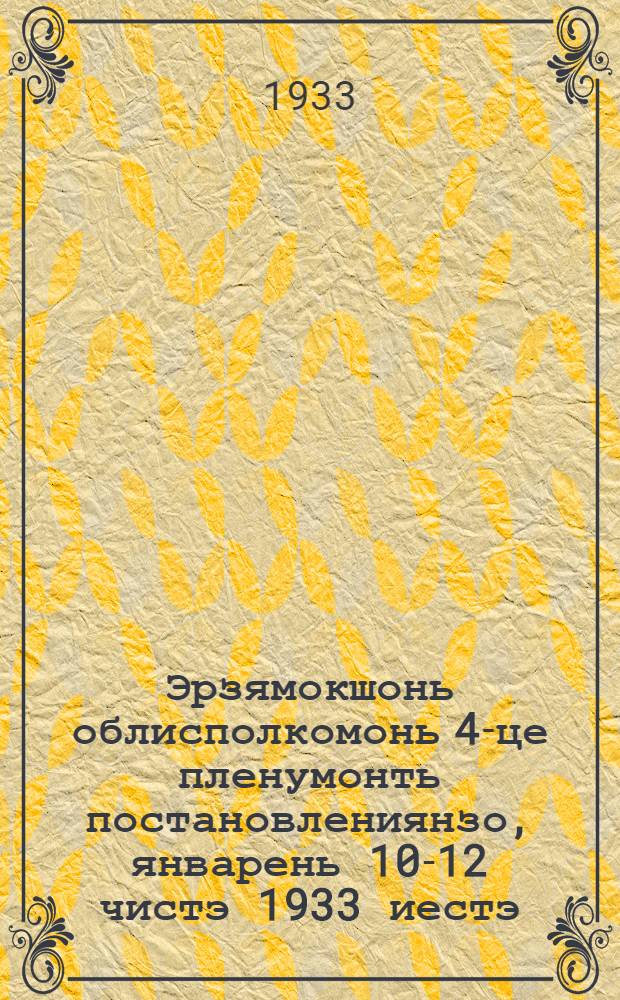 Эрзямокшонь облисполкомонь 4-це пленумонть постановлениянзо, январень 10-12 чистэ 1933 иестэ = Постановление 4 пленума облИКа от 10-12 января 1933г.