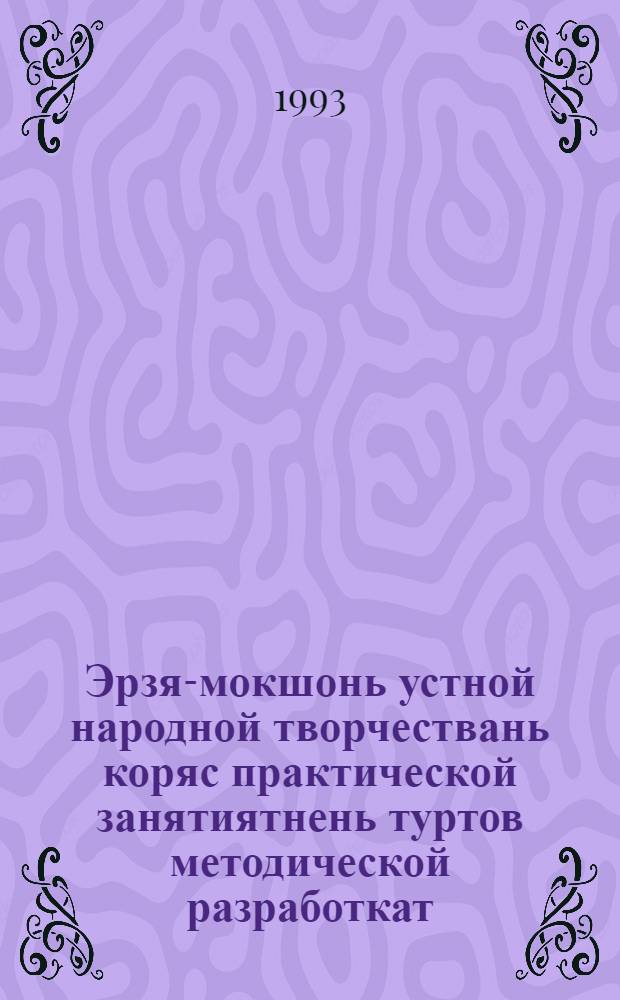 Эрзя-мокшонь устной народной творчествань коряс практической занятиятнень туртов методической разработкат = [Методические разработки для практических занятий по мордовскому устному народному творчеству]