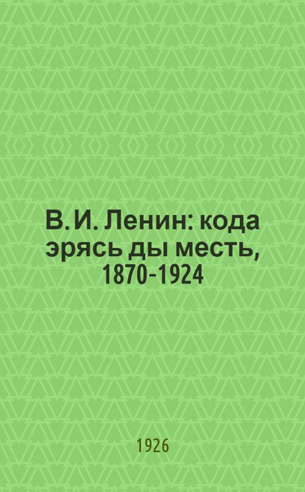 В. И. Ленин : кода эрясь ды месть, 1870-1924 = Владимир Ильич Ленин