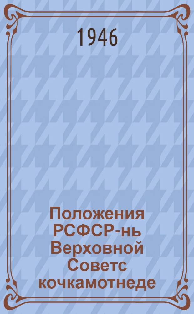 Положения РСФСР-нь Верховной Советс кочкамотнеде : кемекстазь РСФСР-нь Верховной советэнь президиумонть указсо 1946-це иестэ ноябрянь 26-це чистэ = Положение о выборах в Верховный Совет РСФСР