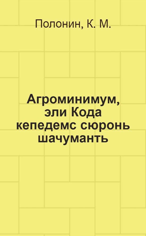 Агроминимум, эли Кода кепедемс сюронь шачуманть = Агроминимум, или Как поднять урожайность
