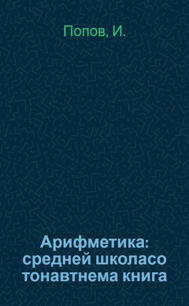 Арифметика : средней школасо тонавтнема книга = Арифметика