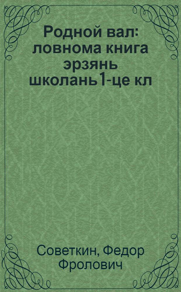 Родной вал : ловнома книга эрзянь школань 1-це кл = Родное слово