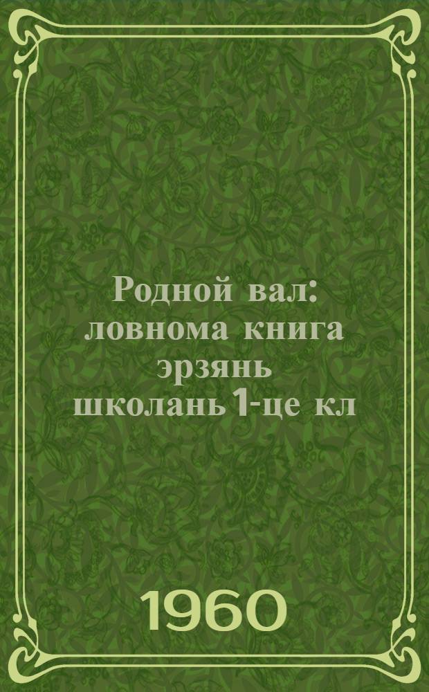 Родной вал : ловнома книга эрзянь школань 1-це кл = Родное слово