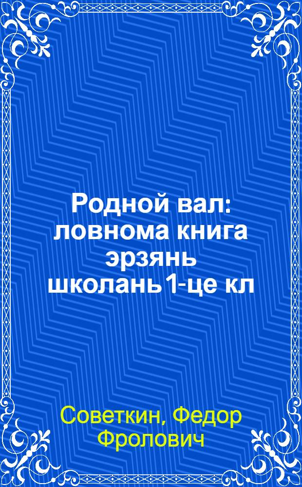Родной вал : ловнома книга эрзянь школань 1-це кл = Родное слово