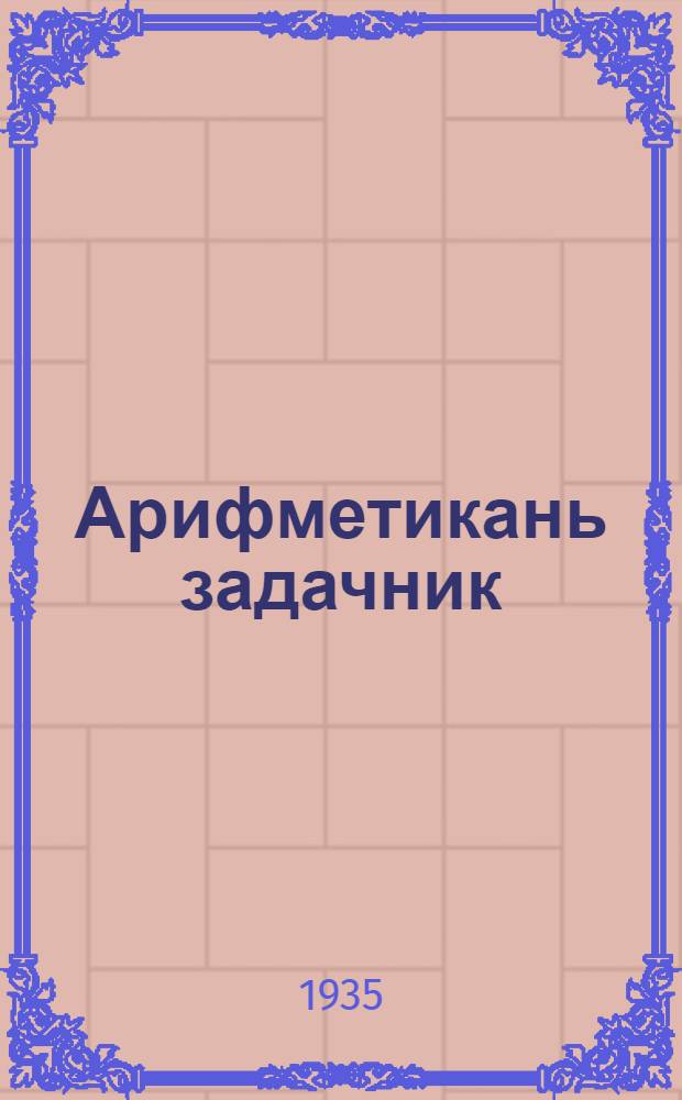 Арифметикань задачник = Сборник арифметических задач и упражнений