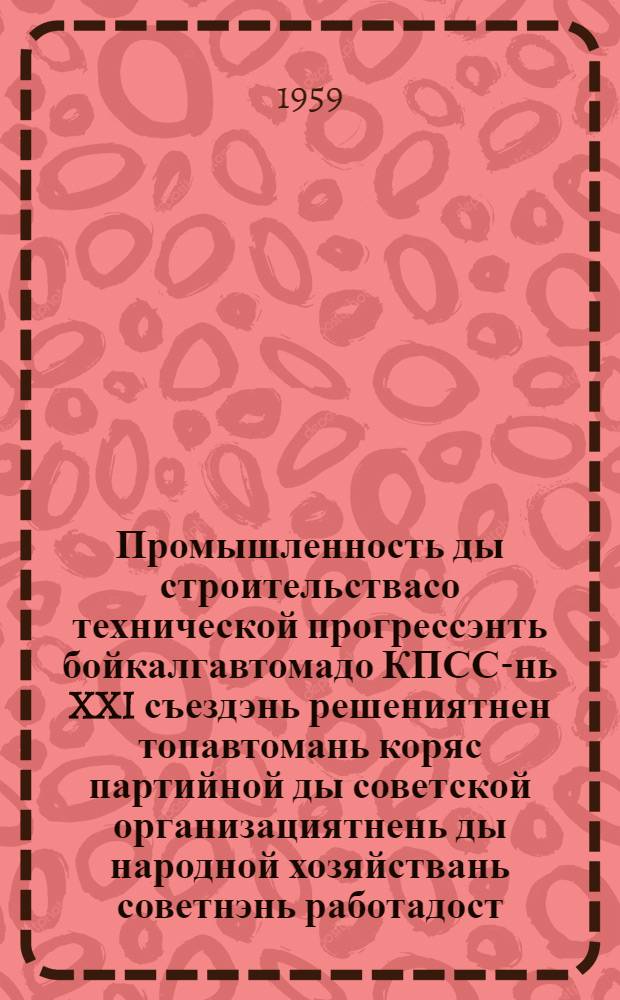 Промышленность ды строительствасо технической прогрессэнть бойкалгавтомадо КПСС-нь XXI съездэнь решениятнен топавтомань коряс партийной ды советской организациятнень ды народной хозяйствань советнэнь работадост... : КПСС ЦК Пленумонть постановлениязо, кона примазь 1959 иень июнень 29-це чистэ = О работе партийных и советских организаций и советов народного хозяйства по выполнению решений XXI съезда КПСС об ускорении технического прогресса в промышленности и строительстве