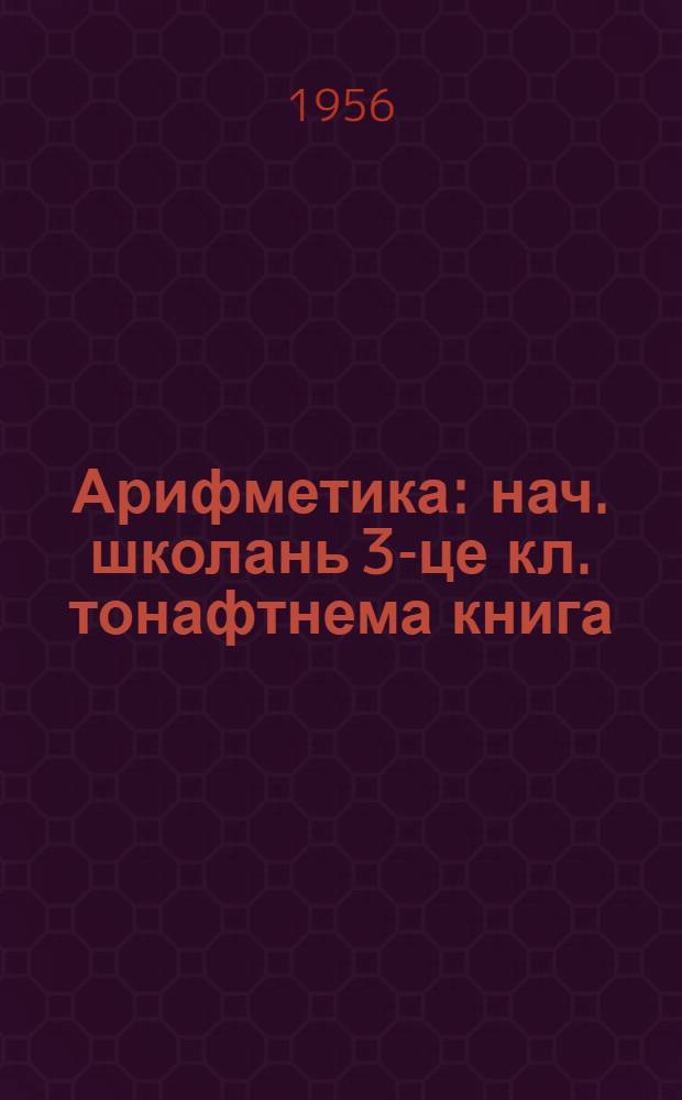 Арифметика : нач. школань 3-це кл. тонафтнема книга = Арифметика