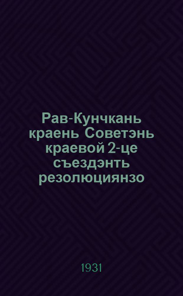Рав-Кунчкань краень Советэнь краевой 2-це съездэнть резолюциянзо : схездэсь ульнэсь 1931 иень февр. ковонь 12-19 чить нестэ = Резолюции 2-го краевого съезда Советов Средне-Волжского края