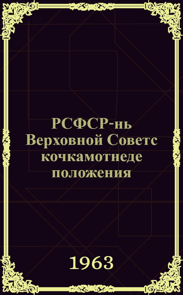РСФСР-нь Верховной Советс кочкамотнеде положения : кемекстазь РСФСР-нь Верховной Советэнь Президиумонть Указсо 1950 иень дек. 11-це чист, сеть полавтовкстнэнь марто, конат теезь РСФСР-нь Верховной Советэнь Президиумонь Указсонть 1958 иень дек. 29-це чистэ ды 1963 иень янв. 9-це чистэ = Положение о выборах в Верховный Совет РСФСР