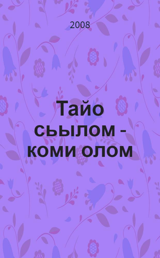 Тайо сьылом - коми олом : коми литературалы подув пуктысъяс йылысь уджъяс = В этой песне коми жизнь