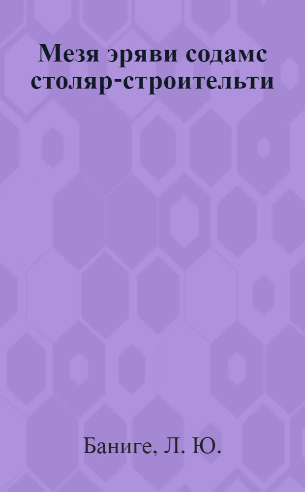 Мезя эряви содамс столяр-строительти = Что должен знать столяр-строитель