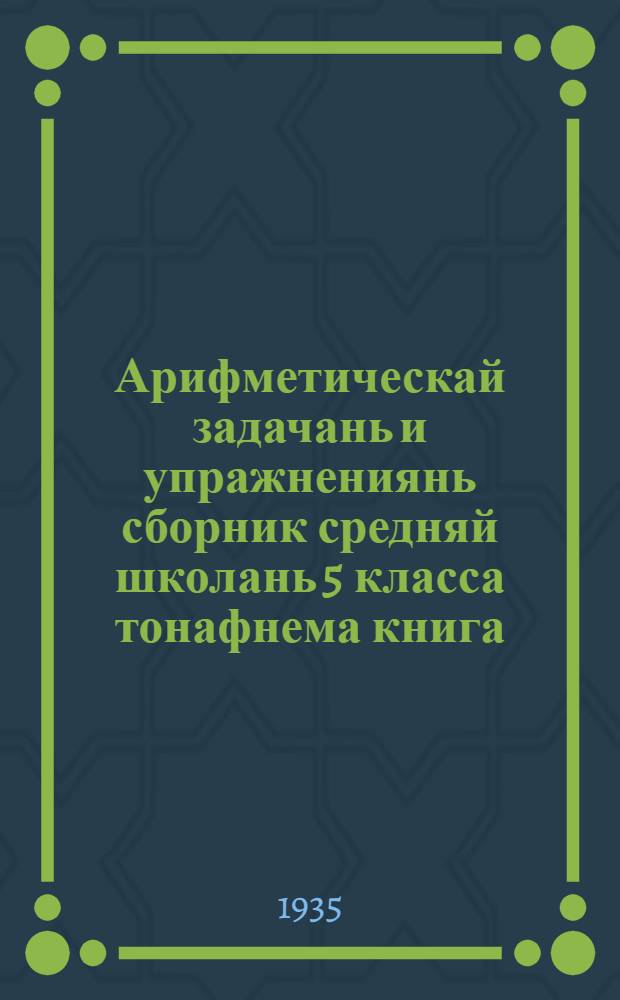 Арифметическай задачань и упражнениянь сборник средняй школань 5 класса тонафнема книга = Сборник задач и упражнений по арифметике для 5 класса средней школы