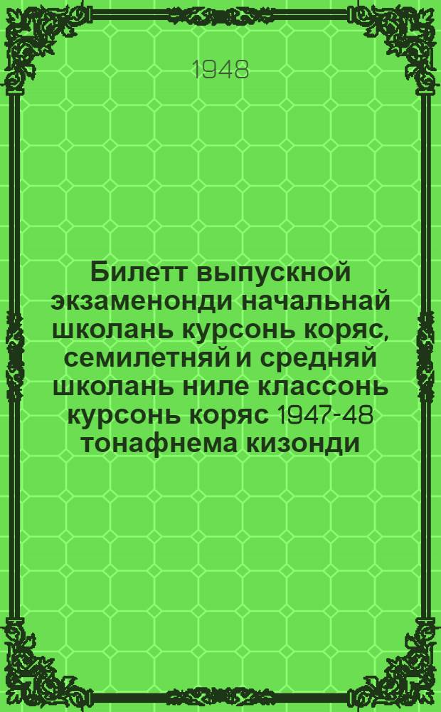 Билетт выпускной экзаменонди начальнай школань курсонь коряс, семилетняй и средняй школань ниле классонь курсонь коряс 1947-48 тонафнема кизонди = Билеты для выпускных экзаменов за курс начальной школы и IV классов семилетней и средней школы на 1947-48 учебный год