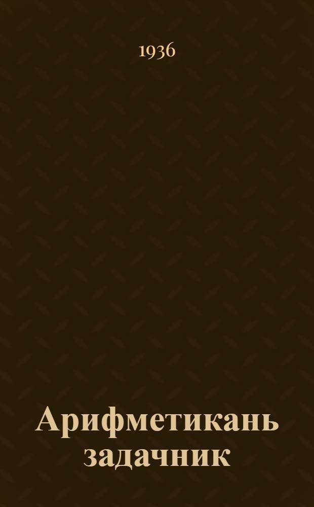 Арифметикань задачник : грамотс тонафнинь школаса тонафнемс = Арифметический задачник для школ грамоты