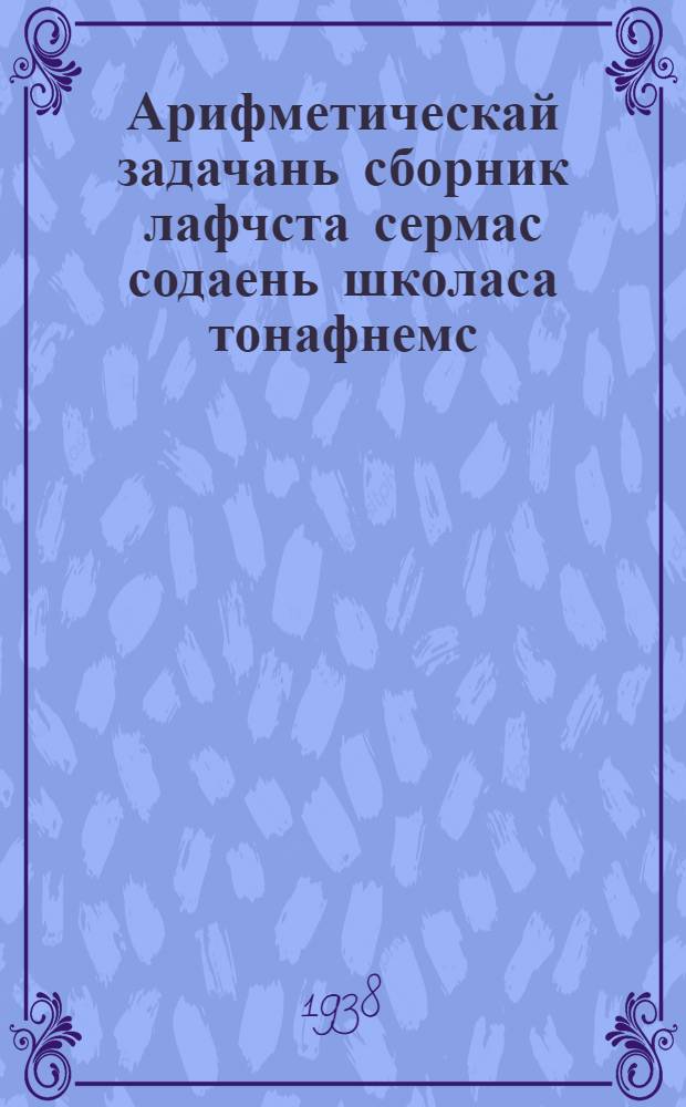 Арифметическай задачань сборник лафчста сермас содаень школаса тонафнемс = Сборник арифметических задач