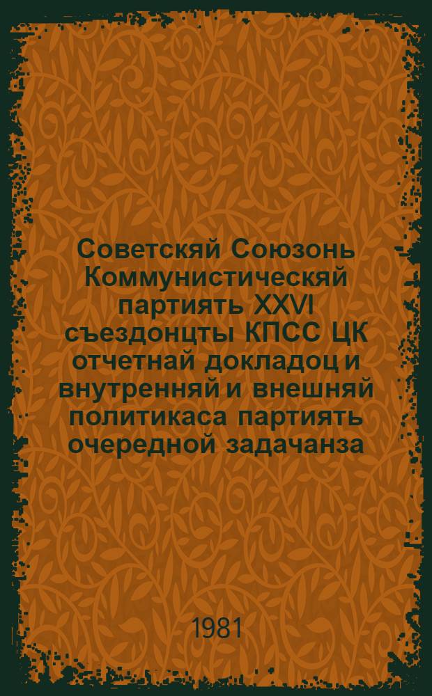 Советскяй Союзонь Коммунистическяй партиять XXVI съездонцты КПСС ЦК отчетнай докладоц и внутренняй и внешняй политикаса партиять очередной задачанза = Отчетный доклад ЦК КПСС XXVI съезду КПСС и очередные задачи партии в области внутренней и внешней политики
