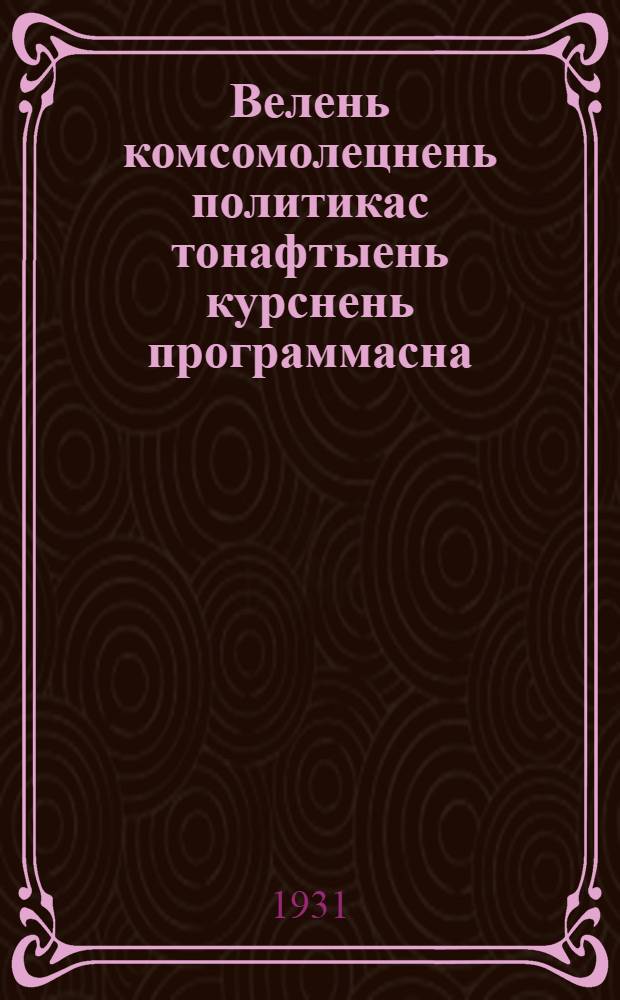Велень комсомолецнень политикас тонафтыень курснень программасна = Программа для курсов ликвидаторов политнеграмотности деревенских комсомольцев