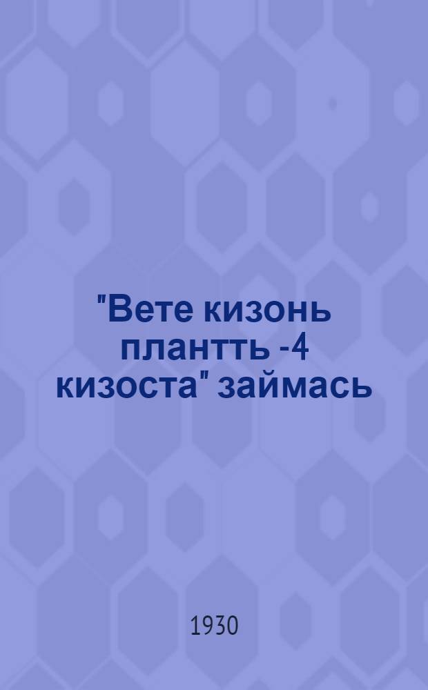 "Вете кизонь плантть - 4 кизоста" займась : велетнень эса докладонь тиедихиенди материалхт = Заем "Пятилетний план - в 4 года"