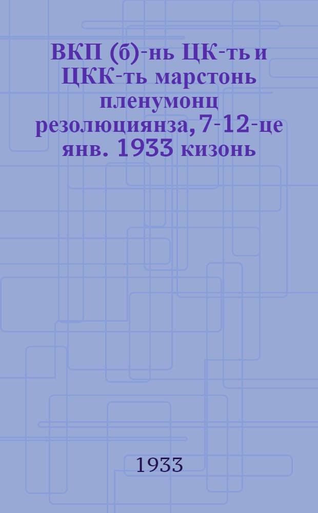 ВКП(б)-нь ЦК-ть и ЦКК-ть марстонь пленумонц резолюциянза, 7-12-це янв. 1933 кизонь = Резолюции объединенного пленума ЦК и ЦКК ВКП(б) 7-12 янв. 1933 года
