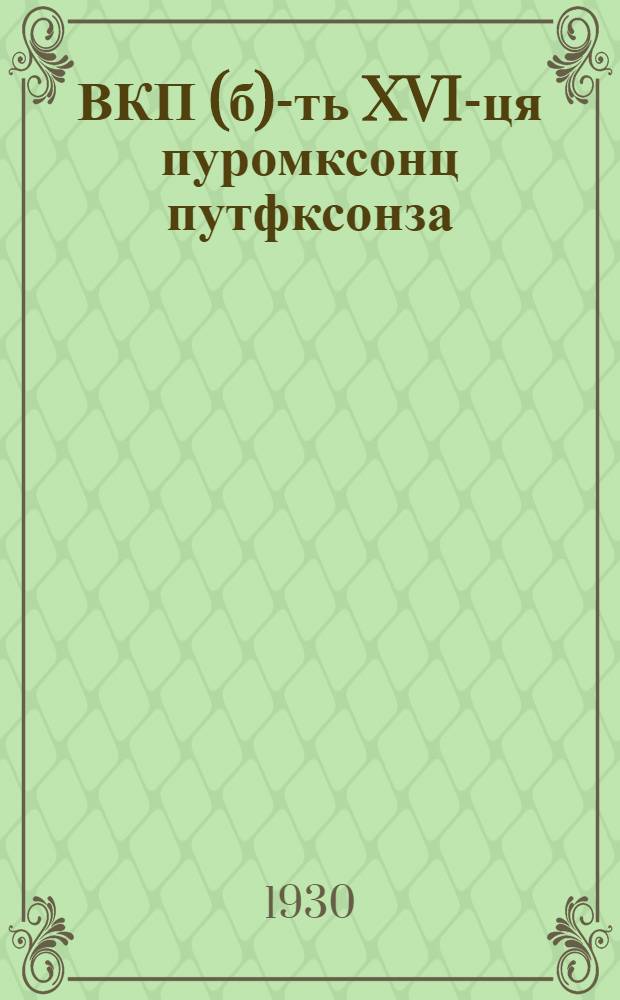 ВКП(б)-ть XVI-ця пуромксонц путфксонза = Резолюции и постановления XVI съезда ВКП(б)