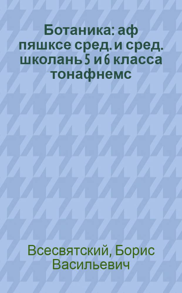 Ботаника : аф пяшксе сред. и сред. школань 5 и 6 класса тонафнемс = Ботаника