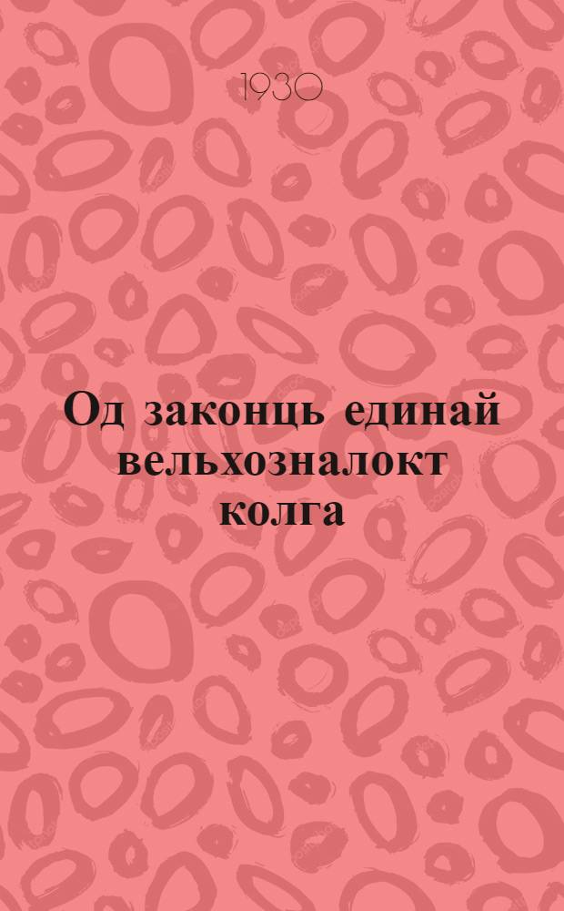 Од законць единай вельхозналокт колга : кодапт льготат максфт 1930-1931 кизоти = Льготы по новому закону единого сельхозналога на 1930-31 г.г.