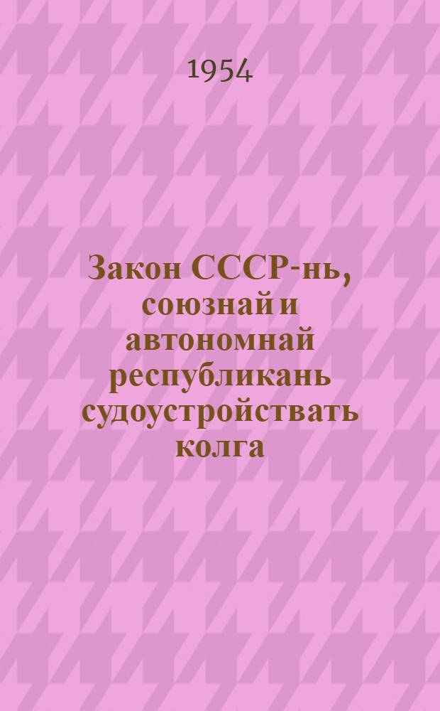 Закон СССР-нь, союзнай и автономнай республикань судоустройствать колга : примазе СССР-нь Верховнвй Советсь 1938 кизонь 16-це авг = Закон о судоустройстве СССР, союзных и автономных республик