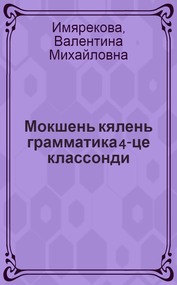 Мокшень кялень грамматика 4-це классонди : фонетика и морфология = Грамматика мокшанского языка для 4-го класса