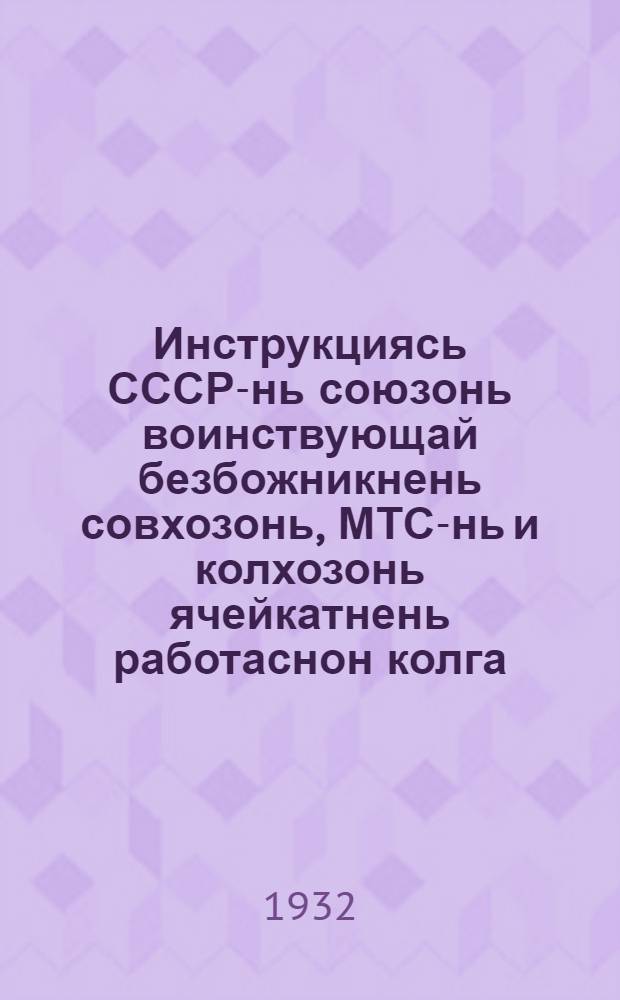 Инструкциясь СССР-нь союзонь воинствующай безбожникнень совхозонь, МТС-нь и колхозонь ячейкатнень работаснон колга = Инструкция по работе совхозных, МТС и колхозных ячеек Союза воинствующих безбожников СССР
